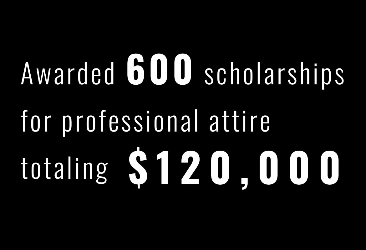 Awarded 600 scholarships for professional attire totaling $120,000